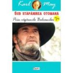 SUB STAPANIREA OTOMANA. VOLUMUL 4. PRIN VAGAUNILE BALCANILOR