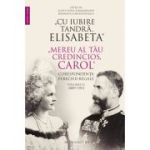 "CU IUBIRE TANDRA, ELISABETA"."MEREU AL TAU CREDINCIOS, CAROL". CORESPONDENTA PERECHII REGALE. 1889-1913. VOLUMUL 2