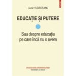 EDUCATIE SI PUTERE. Sau despre educatia pe care inca nu o avem. VOL. 1