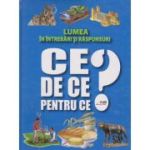 Lumea în întrebări şi răspunsuri. CE? DE CE? PENTRU CE?