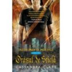 ORASUL DE STICLA. seria INSTRUMENTE MORTALE. vol. 3