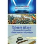 Războaiele balcanice și alte momente din istoria militară a României despre care se vorbește mai puțin