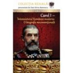 CAROL I – Întemeietorul României moderne. O biografie neconvențională