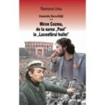 Dosarele Securității. MIRON COZMA, de la sursa „Paul“ la „Luceafărul huilei“. Mărturii din Piața Universității
