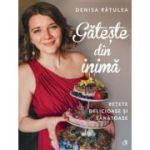 GĂTEȘTE DIN INIMĂ. Reţete delicioase şi sănatoase