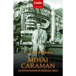 Mihai Caraman. Un spion român în Războiul Rece