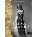 ULTIMA ROMANTICĂ. Biografia reginei Maria