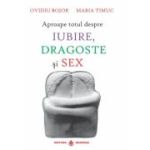 APROAPE TOTUL DESPRE IUBIRE, DRAGOSTE ȘI SEX