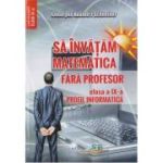 Să învățăm matematică fără profesor. Clasa a IX-a. Profil Informatică