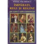 ÎMPĂRAȚI, REGI ȘI REGINE pe care i-am cunoscut