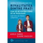 RIVALITATEA DINTRE FRAȚI. Cum să ne ajutăm copiii să se înțeleagă (iar noi să trăim liniștiți)