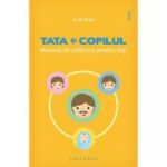 Tata şi copilul. Manual de utilizare pentru taţi