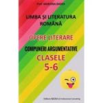 Limba și literatura româna. Opere literare. Compuneri argumentative. Clasele 5-6