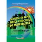 Să pregătim rapid orice concurs de matematică. Clasele III și IV