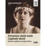 Povestea vieții mele. Capitole târzii. Memorii regăsite ale reginei Maria
