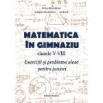 Matematica în gimnaziu. Clasele V-VIII. Exerciții și probleme alese pentru juniori