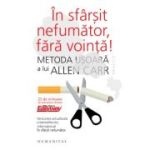 În sfârşit nefumător, fără voinţă! Metoda uşoară a lui Allen Carr