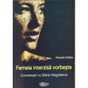FEMEIA INTERZISA VORBESTE. CONVERSATII CU MARIA MAGDALENA