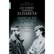 "CU IUBIRE TANDRA, ELISABETA"."MEREU AL TAU CREDINCIOS, CAROL". CORESPONDENTA PERECHII REGALE. 1869-1888. VOLUMUL 1