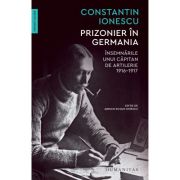 PRIZONIER IN GERMANIA. Insemnarile unui capitan de artilerie 1916-1917