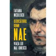 SEDUCATORUL DOMN NAE. Viata lui Nae Ionescu