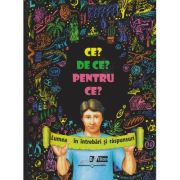 CE? DE CE? PENTRU CE? Lumea în întrebări și răspunsuri