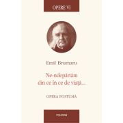 OPERE VI. Ne-ndepartam din ce in ce de viata... Opera postuma