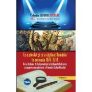 Ce a pierdut și ce a câștigat România în perioada 1877 – 1918
