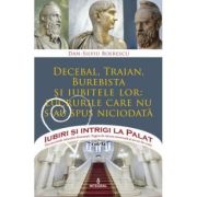 DECEBAL, TRAIAN, BUREBISTA și iubitele lor: lucrurile care nu s-au spus niciodată