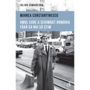 MIHNEA CONSTANTINESCU. Omul care a schimbat România fără ca noi să știm