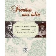 POVESTEA UNEI IUBIRI. Jurnalul Ellei Filitti adnotat de Principele Carol