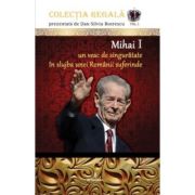 MIHAI I – Un veac de singurătate în slujba unei Românii suferinde