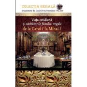 Viața cotidiană și sărbătorile familiei regale de la CAROL I la MIHAI I