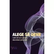 ALEGE SĂ DEVII. Caiet de lucru pentru dezvoltare personală