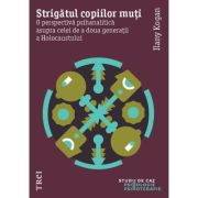 STRIGĂTUL COPIILOR MUȚI. O perspectivă psihanalitică asupra celei de a doua generații a Holocaustului