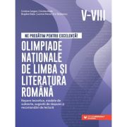 Ne pregătim pentru excelență! Olimpiade naționale de limba și literatura română. Repere teoretice, modele de subiecte, sugestii de răspuns și recomandări de lectură. Clasele V-VIII