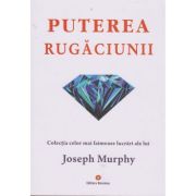 Puterea rugăciunii. Puterea miraculoasă a minții tale. Vol. 1