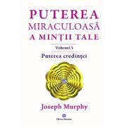 Puterea credinței. Puterea miraculoasă a minții tale. Vol. 3