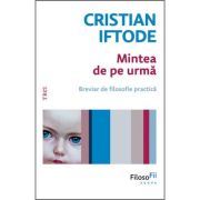 Mintea de pe urmă. Breviar de filosofie practică