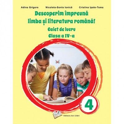 DESCOPERIM IMPREUNA LIMBA SI LITERATURA ROMANA! CAIET DE LUCRU. CLASA A IV-A