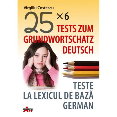 25X6 TESTS ZUM GRUNDWORTSCHATZ DEUTSCH. TESTE LA LEXICUL DE BAZA GERMAN