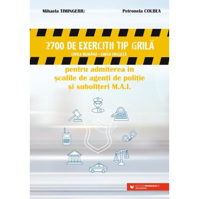 2700 DE EXERCITII TIP GRILA. LIMBA ROMANA-LIMBA ENGLEZA. ADMITERE IN SCOLILE DE AGENTI DE POLITIE SI SUBOFITERI M. A. I.
