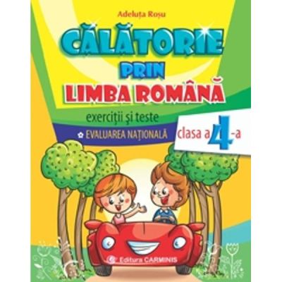 CALATORIE PRIN LIMBA ROMANA. EXERCITII SI TESTE. EVALUAREA NATIONALA. CLASA A IV-A