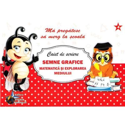 CAIET DE SCRIERE. SEMNE GRAFICE. MATEMATICA SI EXPLORAREA MEDIULUI