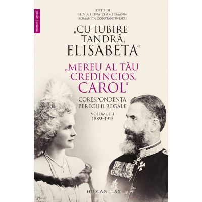 "CU IUBIRE TANDRA, ELISABETA"."MEREU AL TAU CREDINCIOS, CAROL". CORESPONDENTA PERECHII REGALE. 1889-1913. VOLUMUL 2