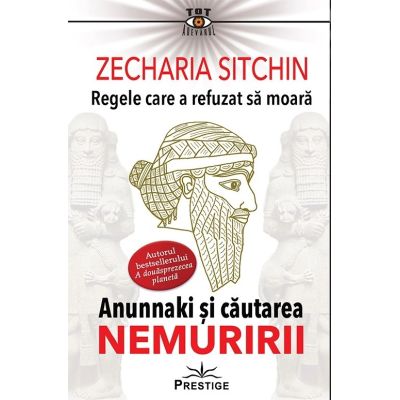 REGELE CARE A REFUZAT SA MOARA. ANUNNAKI SI CAUTAREA NEMURIRII