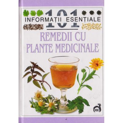 REMEDII CU PLANTE MEDICINALE. 101 informatii esentiale