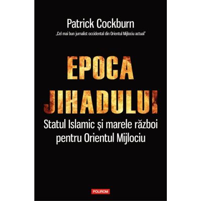 EPOCA JIHADULUI. Statul islamic si marele razboi pentru Orientul Mijlociu