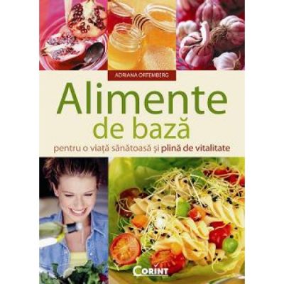ALIMENTE DE BAZA pentru o viata sanatoasa si plina de vitalitate