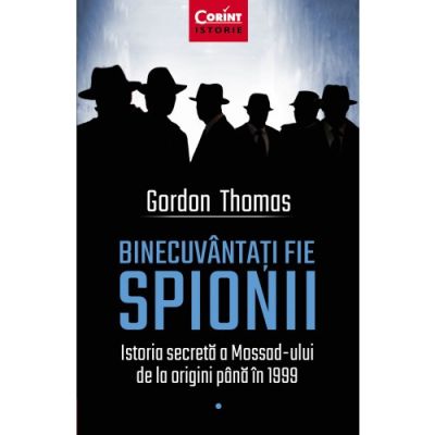 BINECUVANTATI FIE SPIONII. Istoria secretă a Mossad-ului de la origini până în 1999